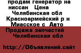 продам генератор на ниссан › Цена ­ 2 000 - Челябинская обл., Красноармейский р-н, Миасское с. Авто » Продажа запчастей   . Челябинская обл.